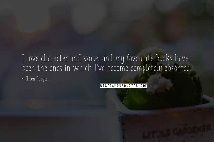 Helen Oyeyemi Quotes: I love character and voice, and my favourite books have been the ones in which I've become completely absorbed.