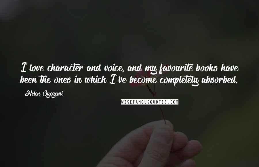 Helen Oyeyemi Quotes: I love character and voice, and my favourite books have been the ones in which I've become completely absorbed.