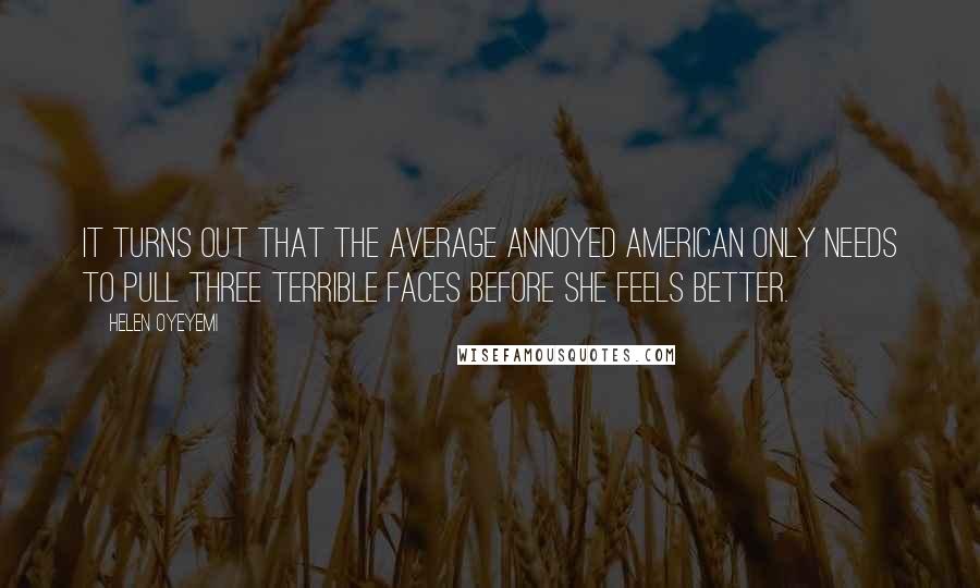 Helen Oyeyemi Quotes: It turns out that the average annoyed American only needs to pull three terrible faces before she feels better.