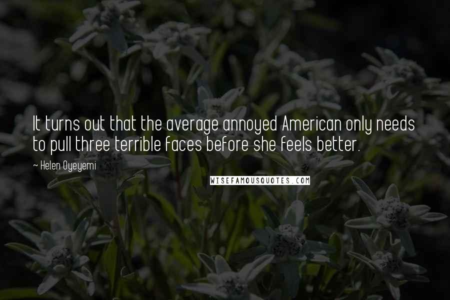 Helen Oyeyemi Quotes: It turns out that the average annoyed American only needs to pull three terrible faces before she feels better.