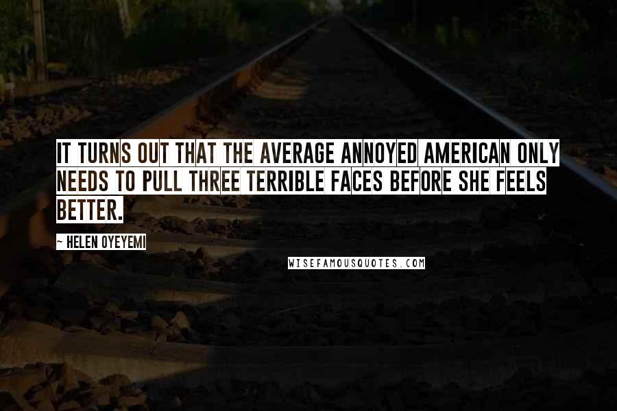 Helen Oyeyemi Quotes: It turns out that the average annoyed American only needs to pull three terrible faces before she feels better.