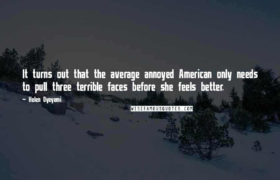 Helen Oyeyemi Quotes: It turns out that the average annoyed American only needs to pull three terrible faces before she feels better.