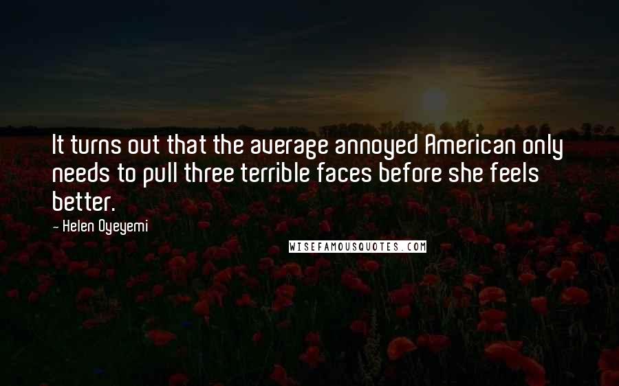 Helen Oyeyemi Quotes: It turns out that the average annoyed American only needs to pull three terrible faces before she feels better.