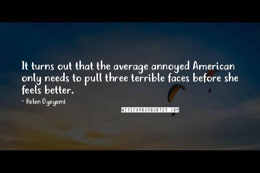 Helen Oyeyemi Quotes: It turns out that the average annoyed American only needs to pull three terrible faces before she feels better.