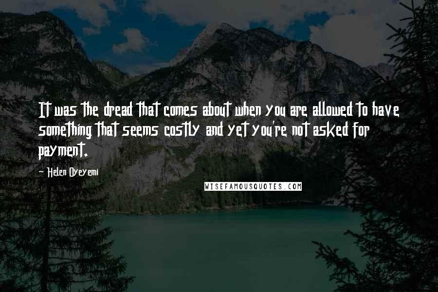 Helen Oyeyemi Quotes: It was the dread that comes about when you are allowed to have something that seems costly and yet you're not asked for payment.