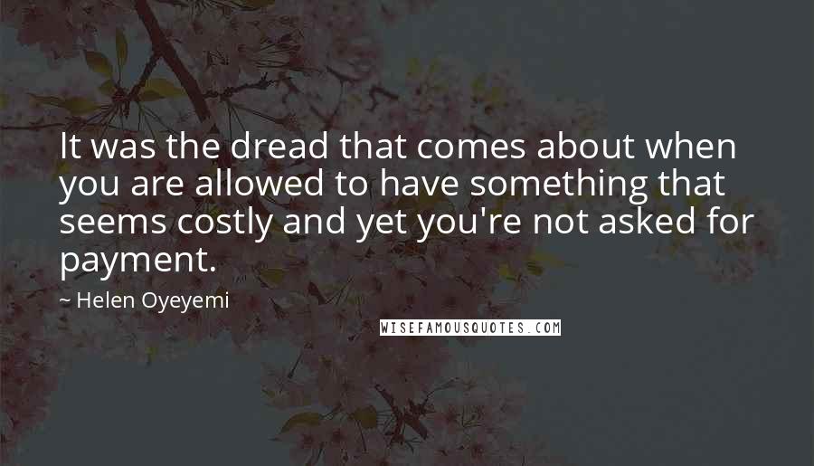 Helen Oyeyemi Quotes: It was the dread that comes about when you are allowed to have something that seems costly and yet you're not asked for payment.