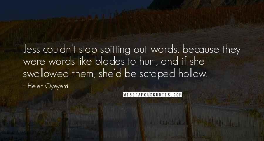 Helen Oyeyemi Quotes: Jess couldn't stop spitting out words, because they were words like blades to hurt, and if she swallowed them, she'd be scraped hollow.