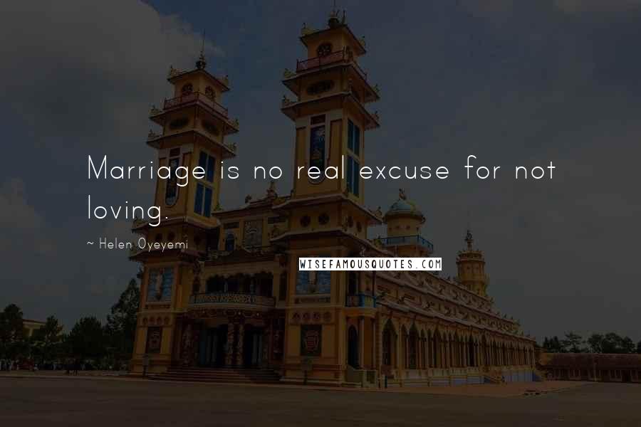 Helen Oyeyemi Quotes: Marriage is no real excuse for not loving.