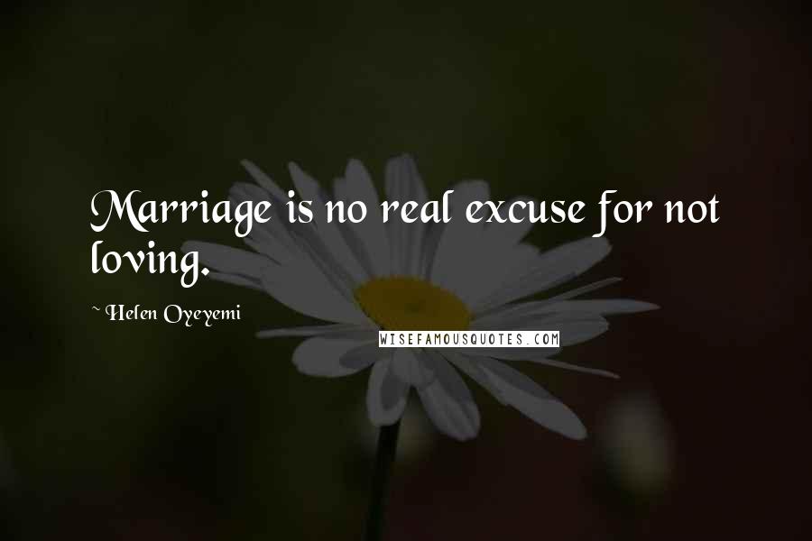 Helen Oyeyemi Quotes: Marriage is no real excuse for not loving.