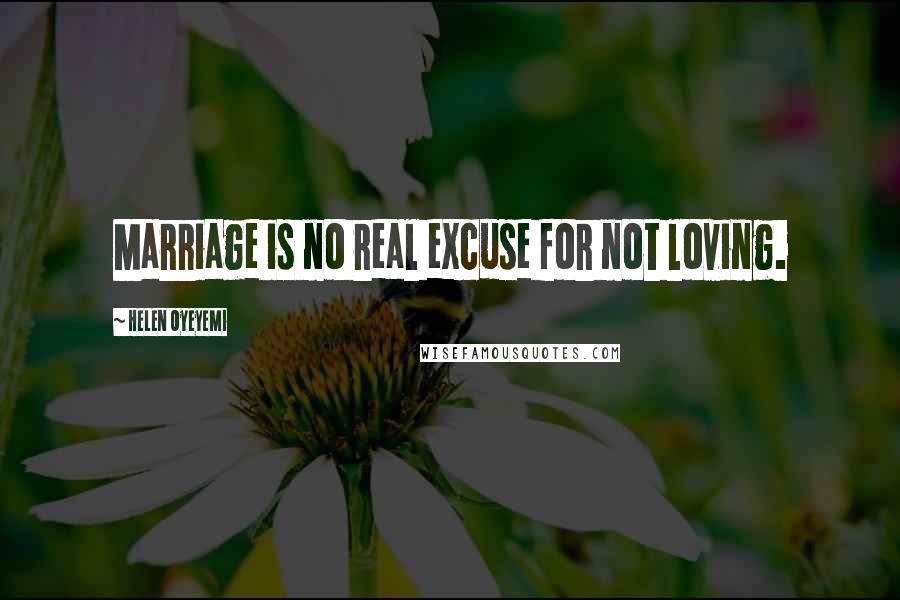 Helen Oyeyemi Quotes: Marriage is no real excuse for not loving.