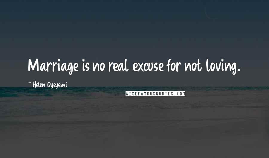 Helen Oyeyemi Quotes: Marriage is no real excuse for not loving.