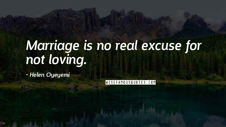 Helen Oyeyemi Quotes: Marriage is no real excuse for not loving.