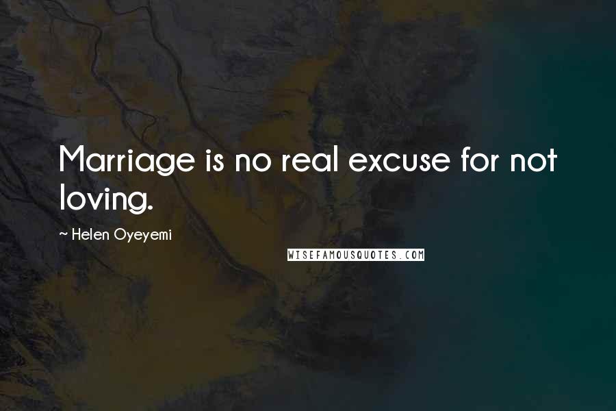 Helen Oyeyemi Quotes: Marriage is no real excuse for not loving.