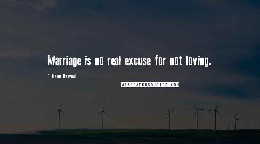 Helen Oyeyemi Quotes: Marriage is no real excuse for not loving.