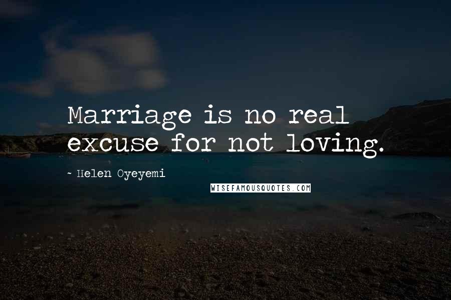 Helen Oyeyemi Quotes: Marriage is no real excuse for not loving.