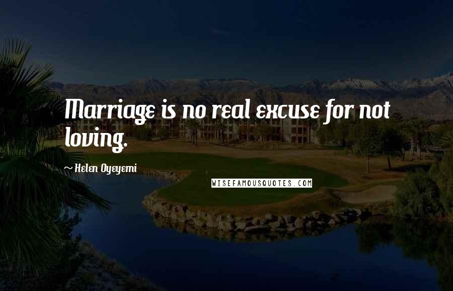 Helen Oyeyemi Quotes: Marriage is no real excuse for not loving.