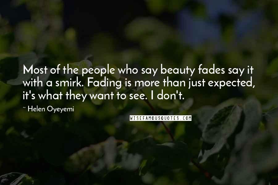 Helen Oyeyemi Quotes: Most of the people who say beauty fades say it with a smirk. Fading is more than just expected, it's what they want to see. I don't.