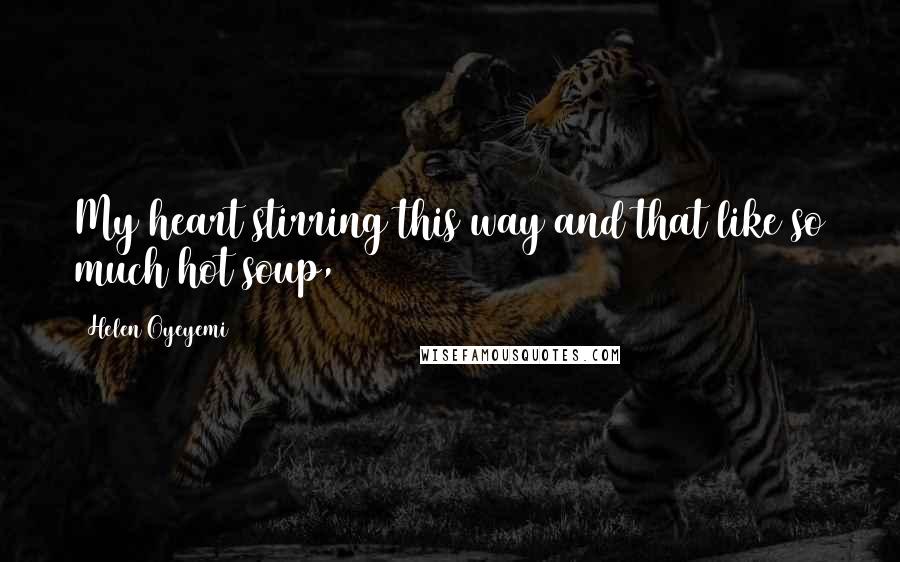 Helen Oyeyemi Quotes: My heart stirring this way and that like so much hot soup,