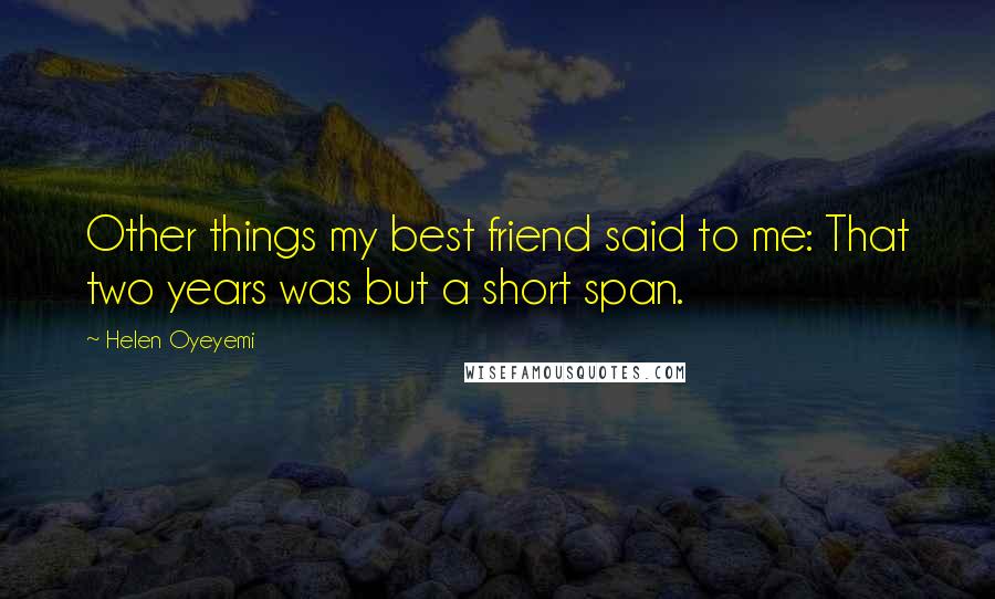 Helen Oyeyemi Quotes: Other things my best friend said to me: That two years was but a short span.