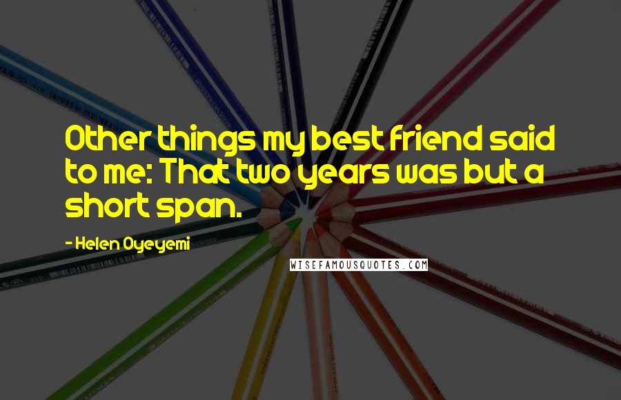Helen Oyeyemi Quotes: Other things my best friend said to me: That two years was but a short span.