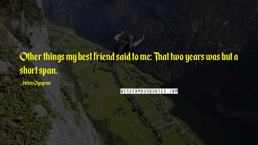 Helen Oyeyemi Quotes: Other things my best friend said to me: That two years was but a short span.
