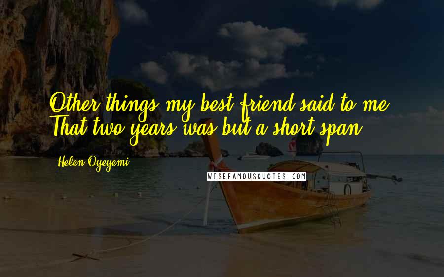 Helen Oyeyemi Quotes: Other things my best friend said to me: That two years was but a short span.