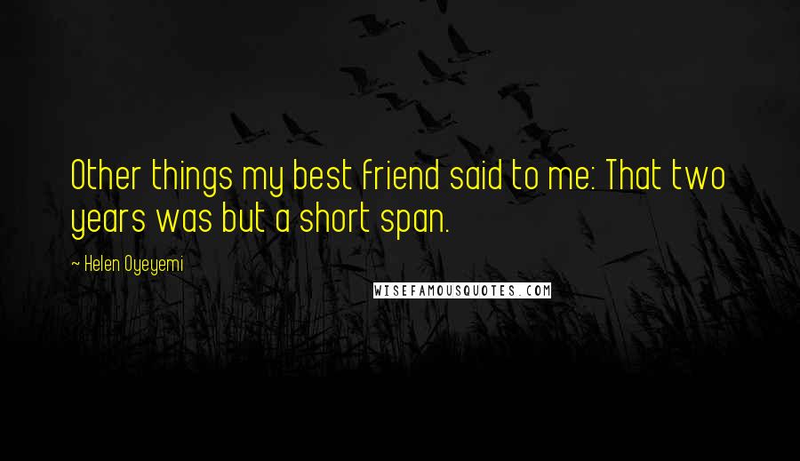 Helen Oyeyemi Quotes: Other things my best friend said to me: That two years was but a short span.