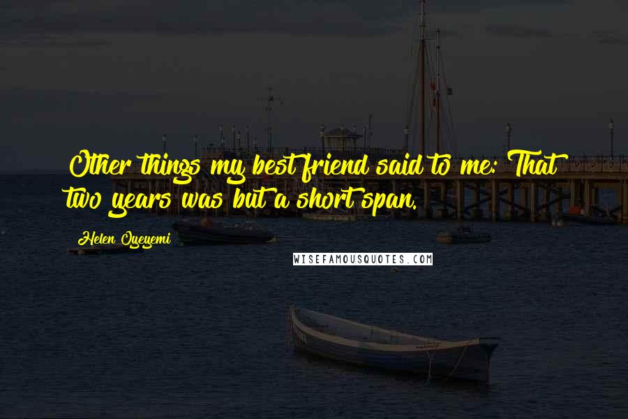 Helen Oyeyemi Quotes: Other things my best friend said to me: That two years was but a short span.