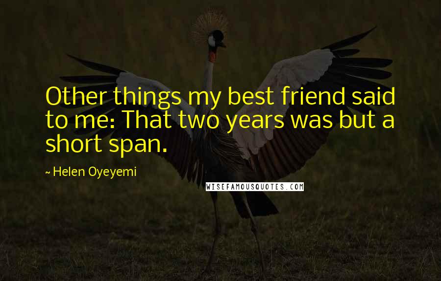 Helen Oyeyemi Quotes: Other things my best friend said to me: That two years was but a short span.