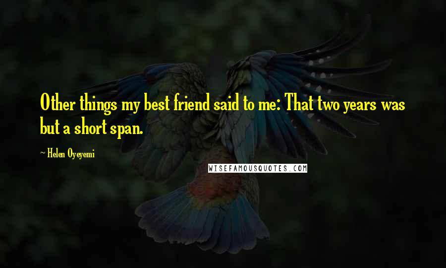 Helen Oyeyemi Quotes: Other things my best friend said to me: That two years was but a short span.