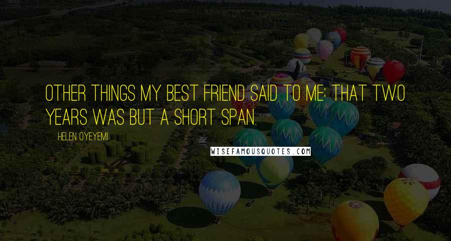 Helen Oyeyemi Quotes: Other things my best friend said to me: That two years was but a short span.