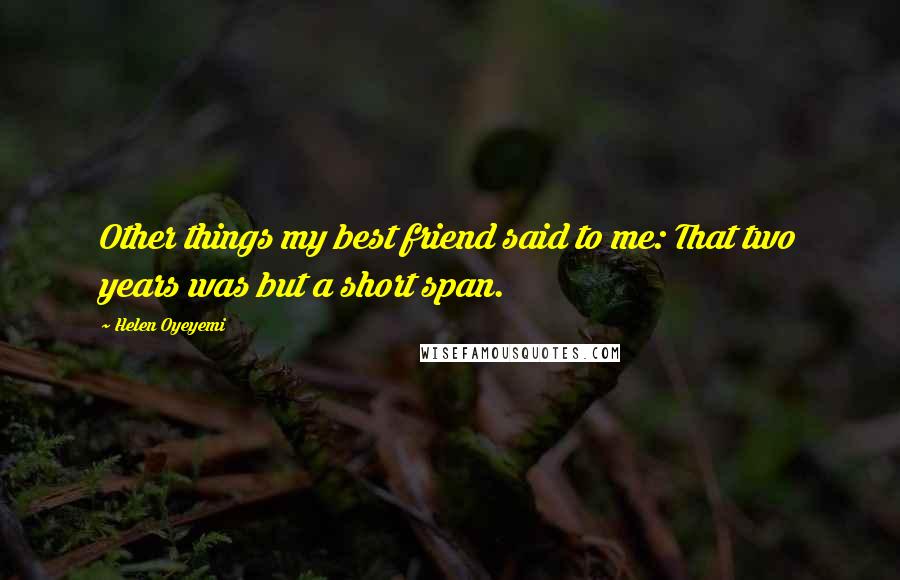 Helen Oyeyemi Quotes: Other things my best friend said to me: That two years was but a short span.