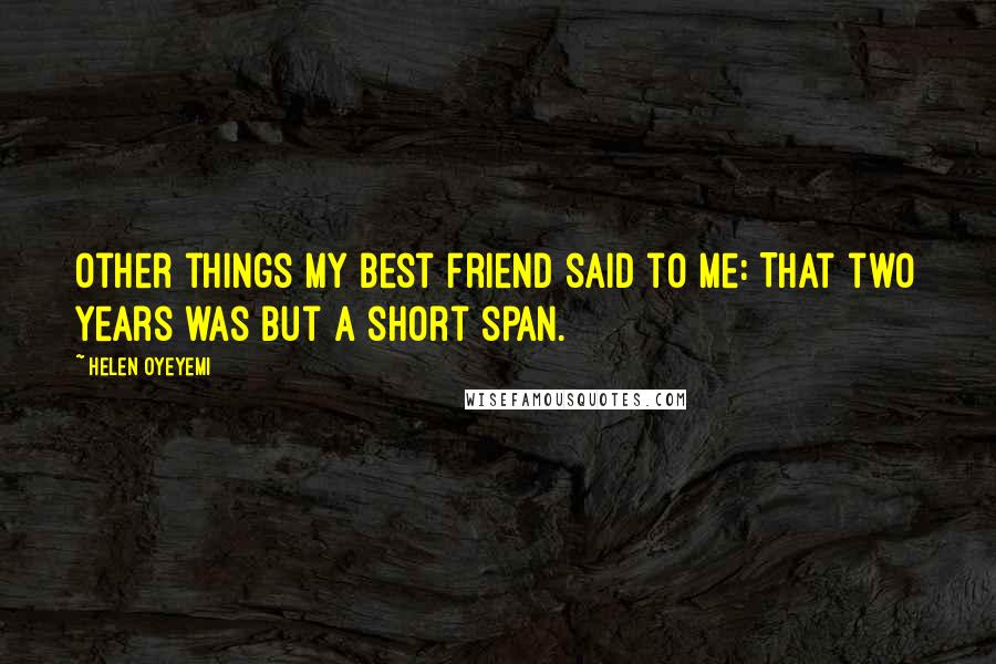 Helen Oyeyemi Quotes: Other things my best friend said to me: That two years was but a short span.