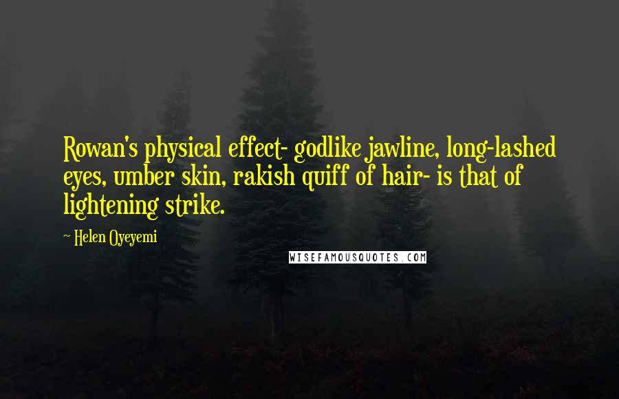 Helen Oyeyemi Quotes: Rowan's physical effect- godlike jawline, long-lashed eyes, umber skin, rakish quiff of hair- is that of lightening strike.