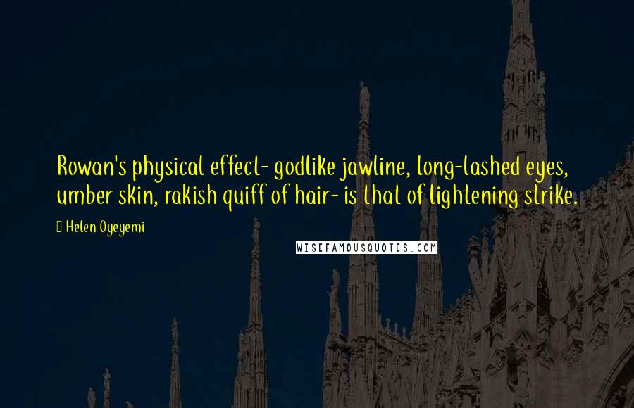 Helen Oyeyemi Quotes: Rowan's physical effect- godlike jawline, long-lashed eyes, umber skin, rakish quiff of hair- is that of lightening strike.