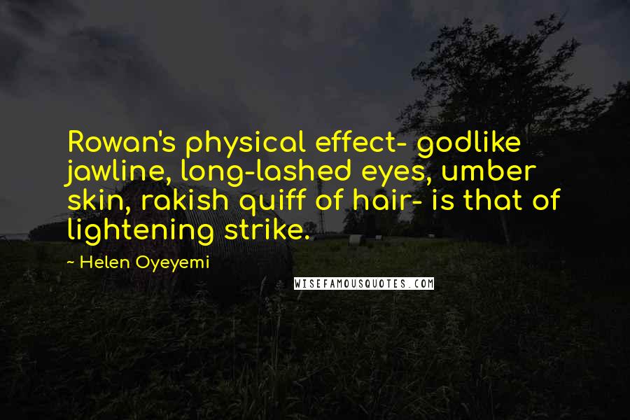 Helen Oyeyemi Quotes: Rowan's physical effect- godlike jawline, long-lashed eyes, umber skin, rakish quiff of hair- is that of lightening strike.