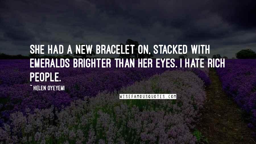 Helen Oyeyemi Quotes: She had a new bracelet on, stacked with emeralds brighter than her eyes. I hate rich people.