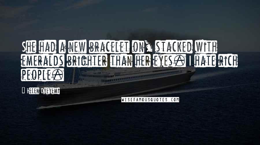 Helen Oyeyemi Quotes: She had a new bracelet on, stacked with emeralds brighter than her eyes. I hate rich people.