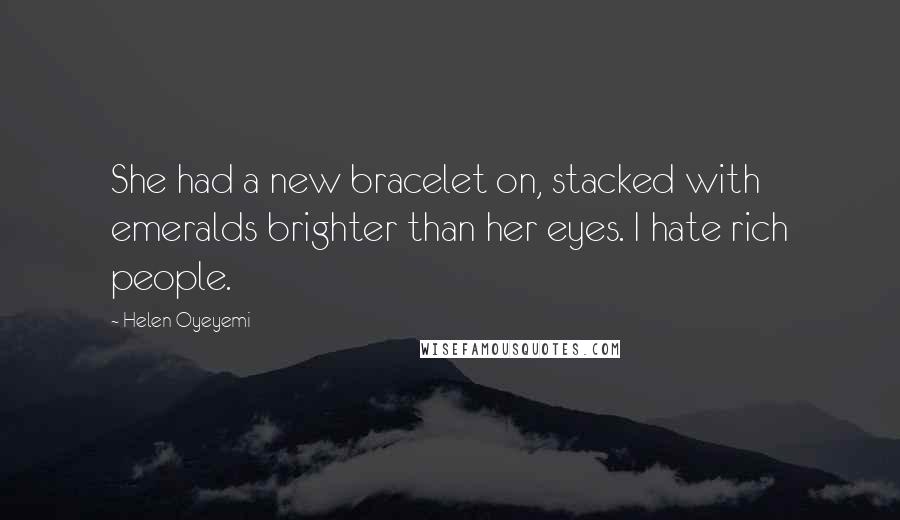Helen Oyeyemi Quotes: She had a new bracelet on, stacked with emeralds brighter than her eyes. I hate rich people.