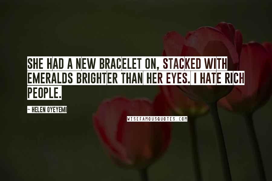 Helen Oyeyemi Quotes: She had a new bracelet on, stacked with emeralds brighter than her eyes. I hate rich people.