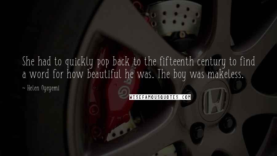 Helen Oyeyemi Quotes: She had to quickly pop back to the fifteenth century to find a word for how beautiful he was. The boy was makeless.