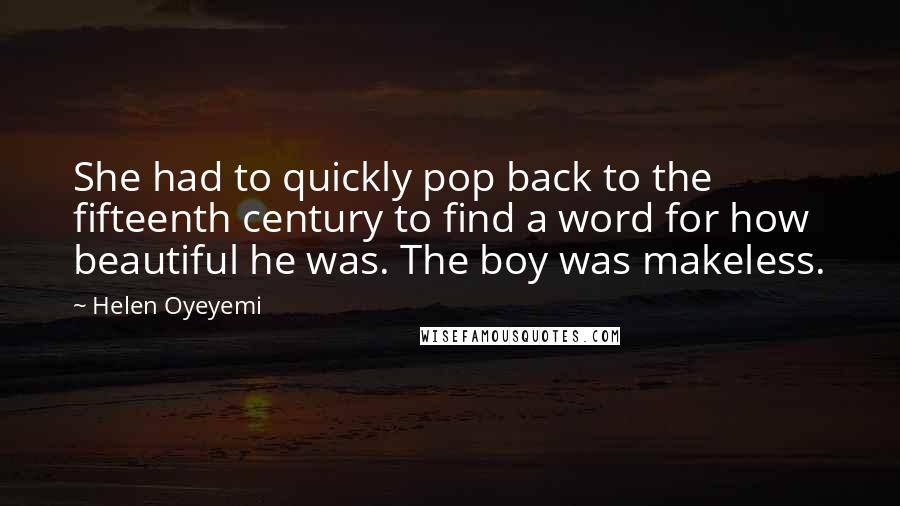 Helen Oyeyemi Quotes: She had to quickly pop back to the fifteenth century to find a word for how beautiful he was. The boy was makeless.