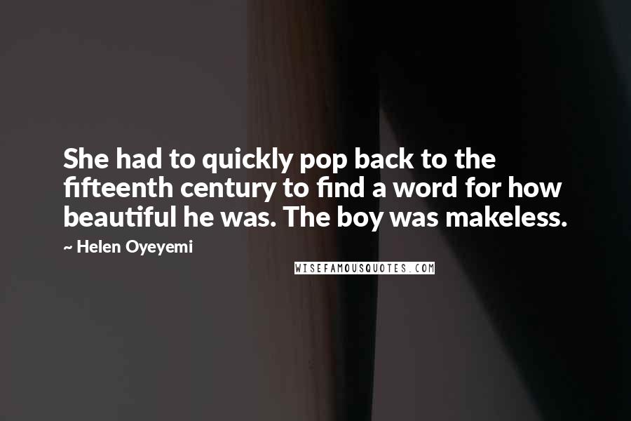 Helen Oyeyemi Quotes: She had to quickly pop back to the fifteenth century to find a word for how beautiful he was. The boy was makeless.