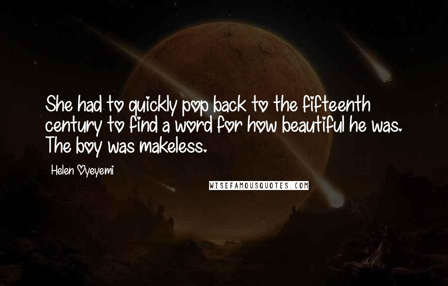 Helen Oyeyemi Quotes: She had to quickly pop back to the fifteenth century to find a word for how beautiful he was. The boy was makeless.