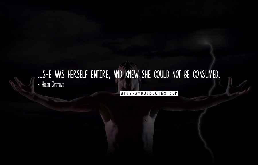 Helen Oyeyemi Quotes: ...she was herself entire, and knew she could not be consumed.