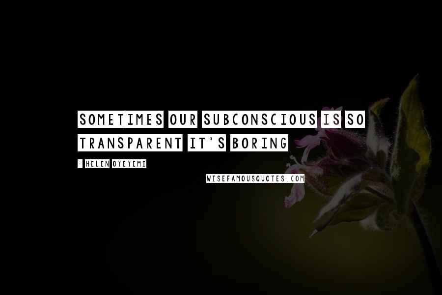 Helen Oyeyemi Quotes: Sometimes our subconscious is so transparent it's boring