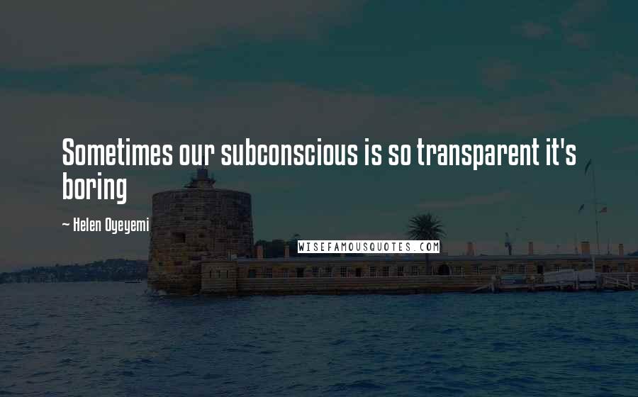 Helen Oyeyemi Quotes: Sometimes our subconscious is so transparent it's boring