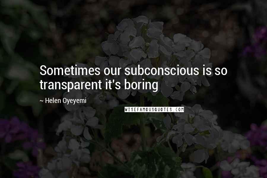 Helen Oyeyemi Quotes: Sometimes our subconscious is so transparent it's boring