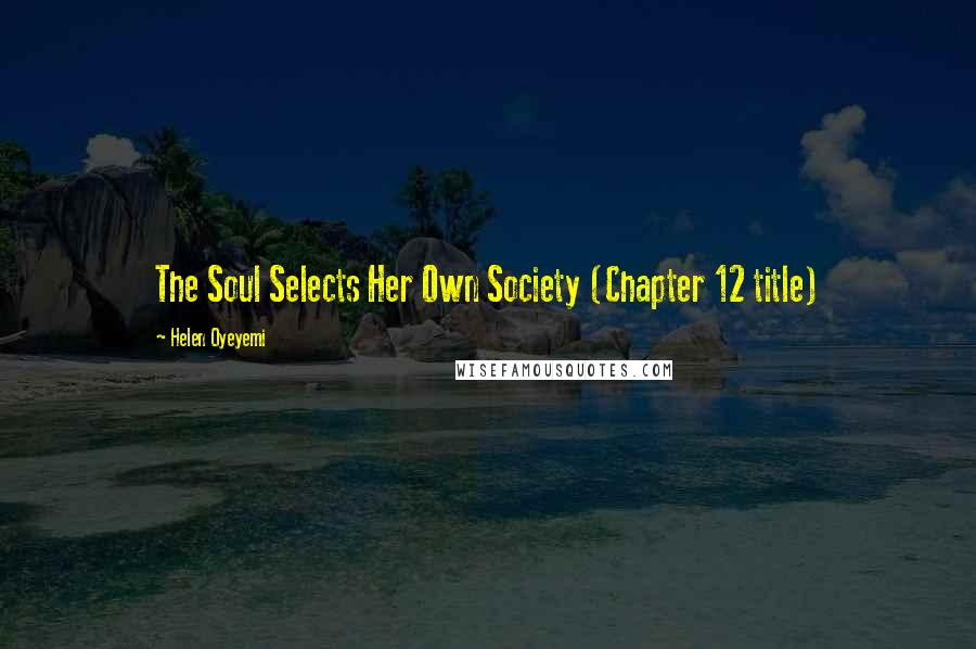 Helen Oyeyemi Quotes: The Soul Selects Her Own Society (Chapter 12 title)