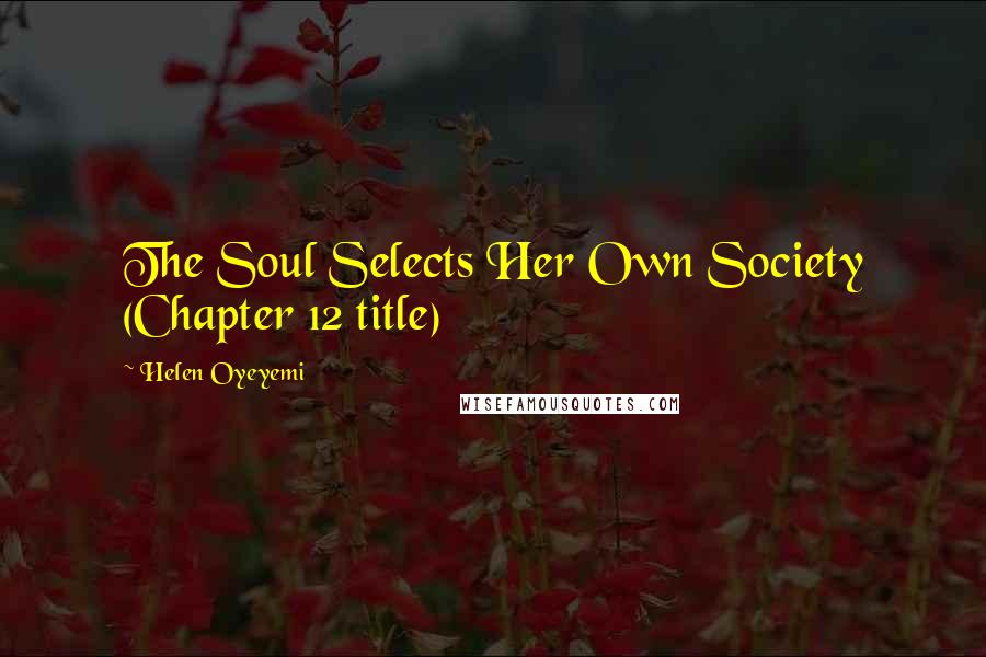 Helen Oyeyemi Quotes: The Soul Selects Her Own Society (Chapter 12 title)
